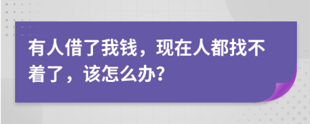 有人借了我錢，現(xiàn)在人都找不著了，該怎么辦？