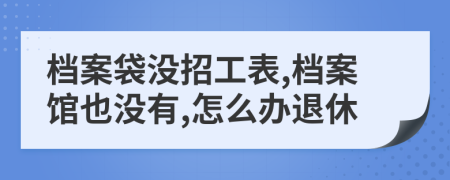 檔案袋沒招工表,檔案館也沒有,怎么辦退休