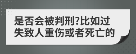 是否會被判刑?比如過失致人重傷或者死亡的