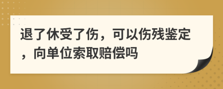 退了休受了傷，可以傷殘鑒定，向單位索取賠償嗎