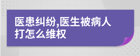 醫(yī)患糾紛,醫(yī)生被病人打怎么維權(quán)