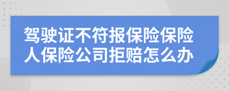 駕駛證不符報保險保險人保險公司拒賠怎么辦
