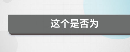 這個(gè)是否為