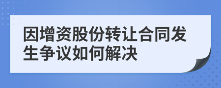 因增資股份轉讓合同發(fā)生爭議如何解決