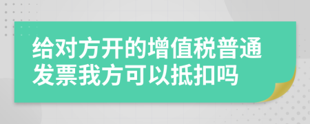 給對(duì)方開的增值稅普通發(fā)票我方可以抵扣嗎