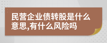 民營(yíng)企業(yè)債轉(zhuǎn)股是什么意思,有什么風(fēng)險(xiǎn)嗎