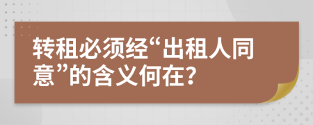 轉租必須經“出租人同意”的含義何在？