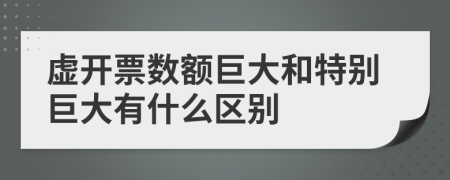 虛開票數(shù)額巨大和特別巨大有什么區(qū)別