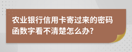 農(nóng)業(yè)銀行信用卡寄過來的密碼函數(shù)字看不清楚怎么辦?