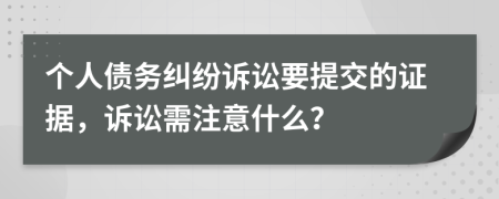 個人債務(wù)糾紛訴訟要提交的證據(jù)，訴訟需注意什么？