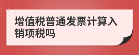 增值稅普通發(fā)票計算入銷項稅嗎