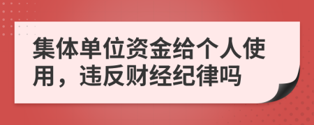 集體單位資金給個(gè)人使用，違反財(cái)經(jīng)紀(jì)律嗎