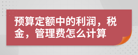預(yù)算定額中的利潤(rùn)，稅金，管理費(fèi)怎么計(jì)算
