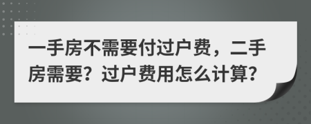 一手房不需要付過(guò)戶費(fèi)，二手房需要？過(guò)戶費(fèi)用怎么計(jì)算？
