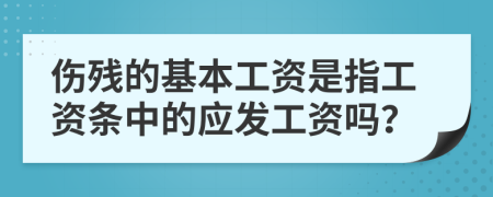 傷殘的基本工資是指工資條中的應(yīng)發(fā)工資嗎？