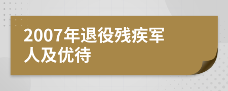 2007年退役殘疾軍人及優(yōu)待