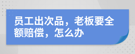 員工出次品，老板要全額賠償，怎么辦