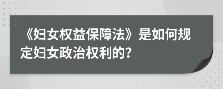 《婦女權(quán)益保障法》是如何規(guī)定婦女政治權(quán)利的？