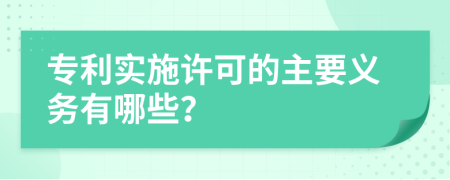 專利實(shí)施許可的主要義務(wù)有哪些？