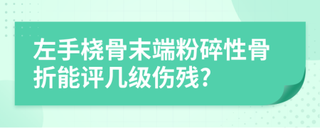 左手橈骨末端粉碎性骨折能評(píng)幾級(jí)傷殘?