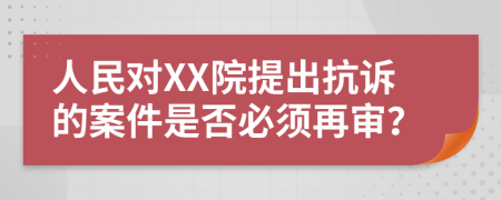人民對XX院提出抗訴的案件是否必須再審？
