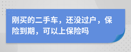 剛買的二手車，還沒過戶，保險到期，可以上保險嗎