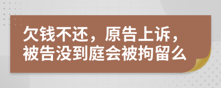 欠錢不還，原告上訴，被告沒到庭會被拘留么
