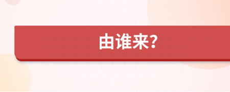 由誰來？