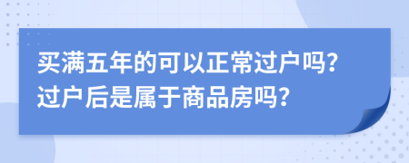 買滿五年的可以正常過戶嗎？過戶后是屬于商品房嗎？