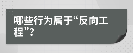 哪些行為屬于“反向工程”?