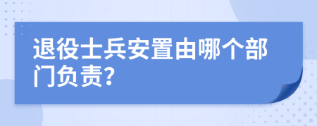 退役士兵安置由哪個部門負責？