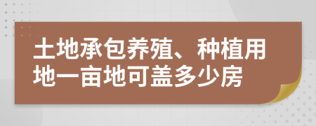 土地承包養(yǎng)殖、種植用地一畝地可蓋多少房