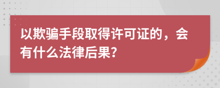以欺騙手段取得許可證的，會(huì)有什么法律后果？