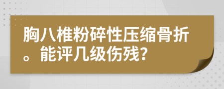 胸八椎粉碎性壓縮骨折。能評(píng)幾級(jí)傷殘？