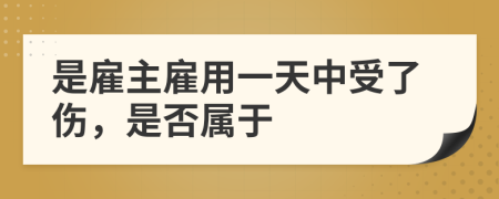 是雇主雇用一天中受了傷，是否屬于