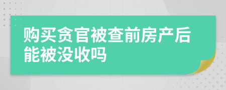 購買貪官被查前房產(chǎn)后能被沒收嗎