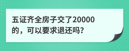 五證齊全房子交了20000的，可以要求退還嗎？