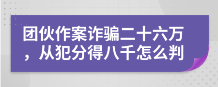 團(tuán)伙作案詐騙二十六萬，從犯分得八千怎么判