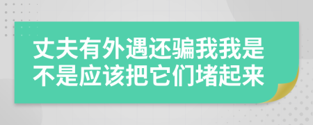 丈夫有外遇還騙我我是不是應該把它們堵起來