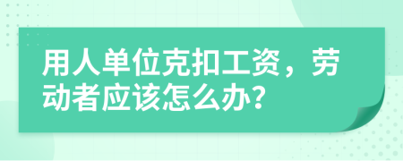 用人單位克扣工資，勞動者應該怎么辦？