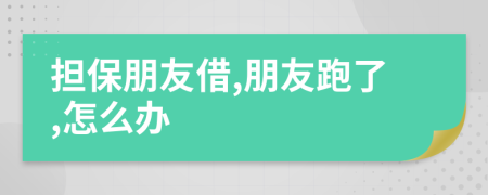 擔(dān)保朋友借,朋友跑了,怎么辦