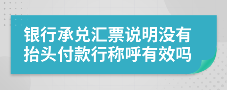 銀行承兌匯票說(shuō)明沒(méi)有抬頭付款行稱(chēng)呼有效嗎