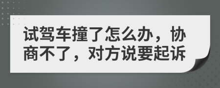 試駕車撞了怎么辦，協(xié)商不了，對(duì)方說(shuō)要起訴