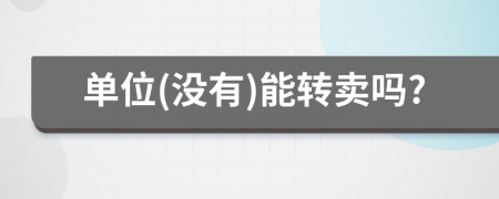 單位(沒有)能轉賣嗎?
