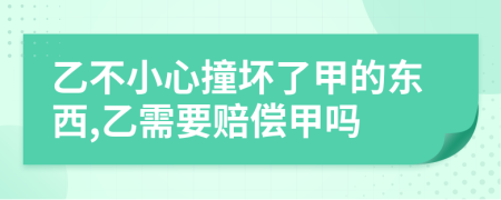 乙不小心撞壞了甲的東西,乙需要賠償甲嗎