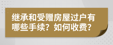 繼承和受贈房屋過戶有哪些手續(xù)？如何收費(fèi)？