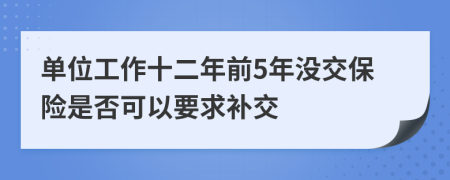 單位工作十二年前5年沒交保險是否可以要求補交