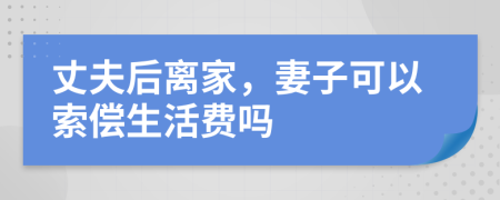 丈夫后離家，妻子可以索償生活費(fèi)嗎