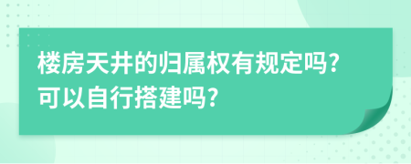 樓房天井的歸屬權(quán)有規(guī)定嗎?可以自行搭建嗎?