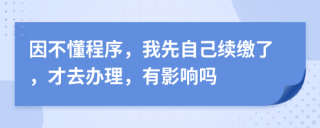 因不懂程序，我先自己續(xù)繳了，才去辦理，有影響嗎